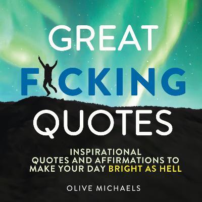 Great F*cking Quotes: Inspirational Quotes and Affirmations to Make Your Day Bright as Hell - Olive Michaels - cover