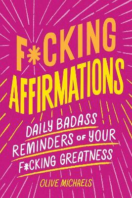 F*cking Affirmations: Daily Badass Reminders of Your F*cking Greatness - Olive Michaels - cover