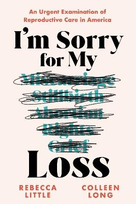 I'm Sorry for My Loss: An Urgent Examination of Reproductive Care in America - Rebecca Little,Colleen Long - cover