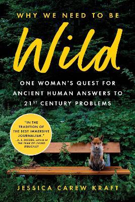 Why We Need to Be Wild: One Woman’s Quest for Ancient Human Answers to 21st Century Problems - Jessica Carew Kraft - cover