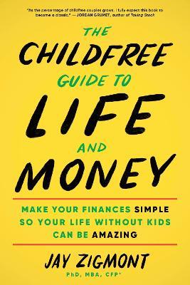 The Childfree Guide to Life and Money: Make Your Finances Simple So Your Life Without Kids Can Be Amazing - Jay Zigmont - cover
