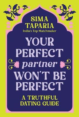 Your Perfect Partner Won’t Be Perfect: An Indian Matchmaker's Advice on Finding Love That Lasts - Sima Taparia - cover