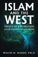 Islam and the West: Fruits of Knowledge - Wagih H Makky - cover
