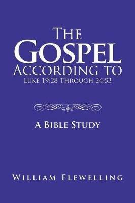 The Gospel According to Luke 19: 28 Through 24:53: A Bible Study - William Flewelling - cover