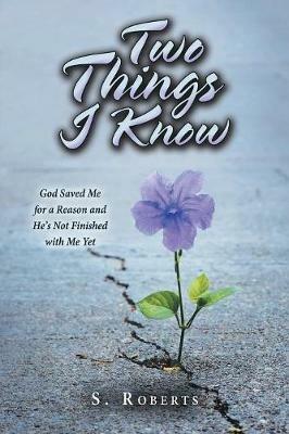 Two Things I Know: God Saved Me for a Reason and He's Not Finished with Me Yet - S Roberts - cover
