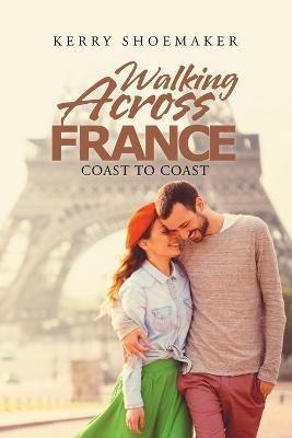 Walking Across France: Coast to Coast - Kerry Shoemaker - cover