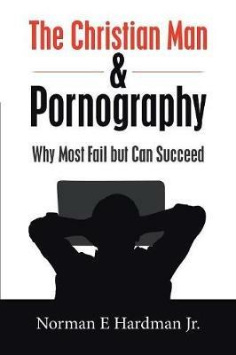 The Christian Man and Pornography: Why Most Fail but Can Succeed - Norman E Hardman - cover