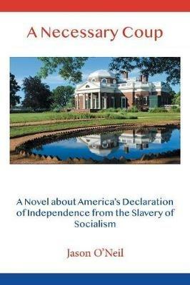 A Necessary Coup: A Novel About America's Declaration of Independence from the Slavery of Socialism - Jason O'Neil - cover