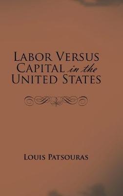 Labor Versus Capital in the United States - Louis Patsouras - cover