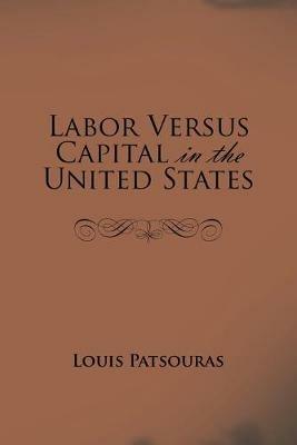 Labor Versus Capital in the United States - Louis Patsouras - cover