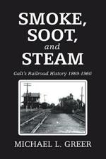 Smoke, Soot, and Steam: Galt's Railroad History 1869-1960