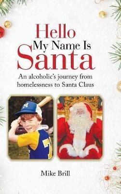 Hello My Name Is Santa: An Alcoholic's Journey from Homelessness to Santa Claus - Mike Brill - cover