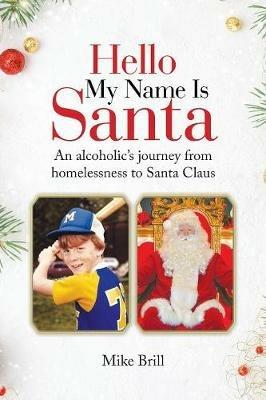 Hello My Name Is Santa: An Alcoholic's Journey from Homelessness to Santa Claus - Mike Brill - cover