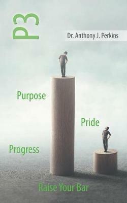 P3 Purpose - Pride - Progress: Raise Your Bar - Anthony J Perkins - cover