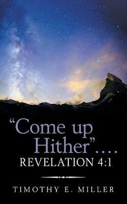Come up Hither . . . . Revelation 4: 1 - Timothy E Miller - cover