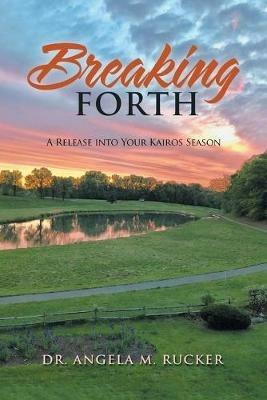 Breaking Forth: A Release into Your Kairos Season - Angela M Rucker - cover