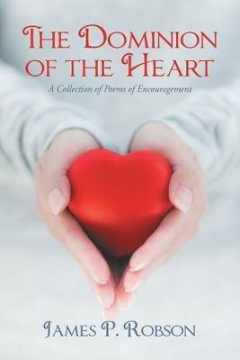 The Dominion of the Heart: A Collection of Poems of Encouragement - James P Robson - cover