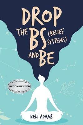 Drop the Bs (Belief Systems) and Be - Keli Adams - cover