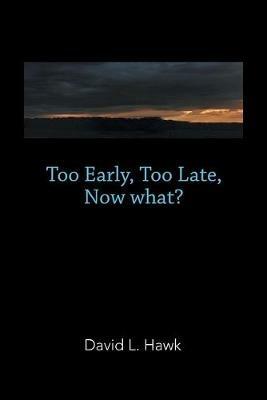Too Early, Too Late, Now What? - David L Hawk - cover