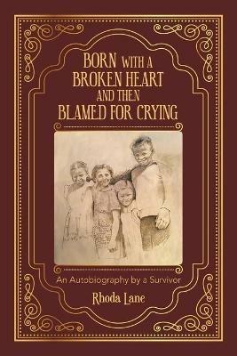 Born with a Broken Heart and Then Blamed for Crying: An Autobiography by a Survivor - Rhoda Lane - cover