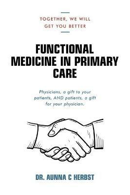 Functional Medicine in Primary Care: Together, We Will Get You Better - Aunna C Herbst - cover