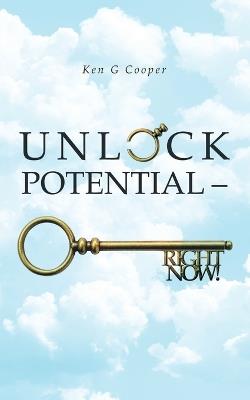Unlock Potential - Right Now! - Ken G Cooper - cover