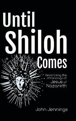 Until Shiloh Comes: Reconciling the Chronology of Jesus of Nazareth - John Jennings - cover