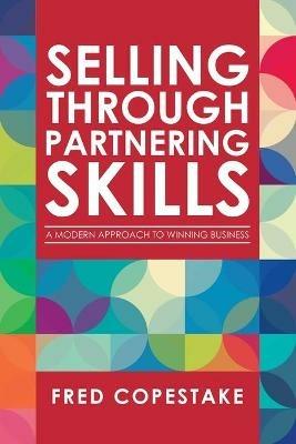 Selling Through Partnering Skills: A Modern Approach to Winning Business - Fred Copestake - cover