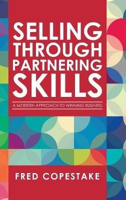Selling Through Partnering Skills: A Modern Approach to Winning Business - Fred Copestake - cover