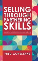 Selling Through Partnering Skills: A Modern Approach to Winning Business