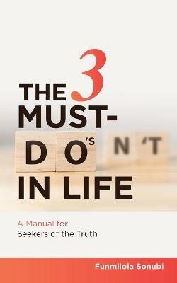 The 3 Must-Do's in Life: A Manual for Seekers of the Truth - Funmilola Sonubi - cover