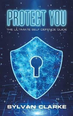 Protect You: The Ultimate Self Defence Guide - Sylvan Clarke - cover