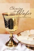 Chewing the Wafer: Living a Christian World View - William C Jeffries - cover