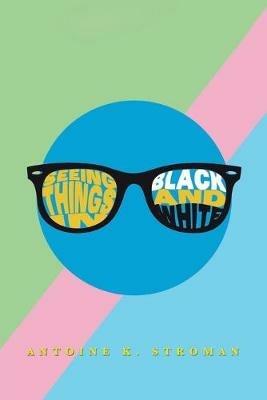 Seeing Things in Black and White - Antoine K Stroman - cover