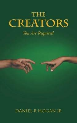 The Creators: You Are Required - Daniel R Hogan - cover