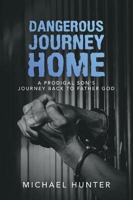 Dangerous Journey Home: A Prodigal Son's Journey Back to Father God - Michael Hunter - cover