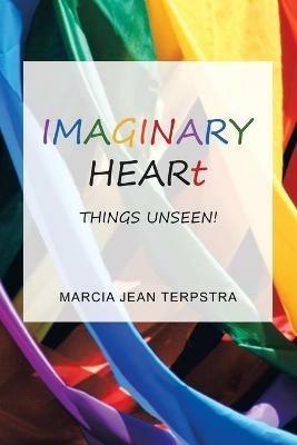 Imaginary Heart: Things Unseen! - Marcia Jean Terpstra - cover