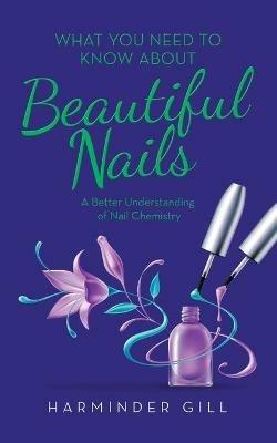 What You Need to Know About Beautiful Nails: A Better Understanding of Nail Chemistry - Harminder Gill - cover
