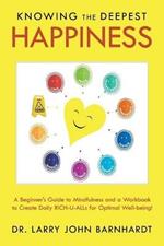 Knowing the Deepest Happiness: A Beginner's Guide to Mindfulness and a Workbook to Create Daily Rich-U-Alls for Optimal Well-Being!