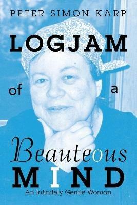 Logjam of a Beauteous Mind: An Infinitely Gentle Woman - Peter Simon Karp - cover