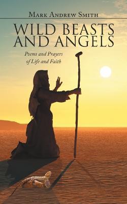 Wild Beasts and Angels: Poems and Prayers of Life and Faith - Mark Andrew Smith - cover