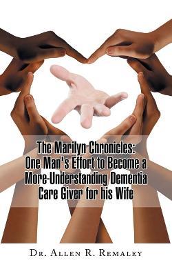 The Marilyn Chronicles: One Man's Effort to Become a More-Understanding Dementia Care Giver for His Wife - Allen R Remaley - cover