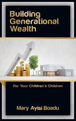 Building Generational Wealth: For Your Children's Children - Mary Ayisi Boadu - cover