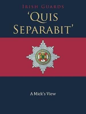 'Quis Separabit': A Mick's View - Irish Guards - cover