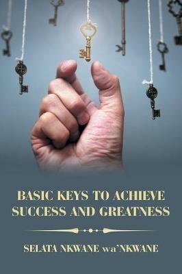 Basic Keys to Achieve Success and Greatness - Selata Nkwane Wa'nkwane - cover