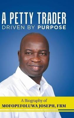 A Petty Trader Driven by Purpose: a Biography of Mofopefoluwa Joseph, Frm - Mofopefoluwa Joseph Frm - cover