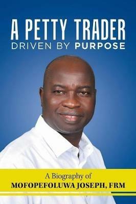 A Petty Trader Driven by Purpose: a Biography of Mofopefoluwa Joseph, Frm - Mofopefoluwa Joseph Frm - cover