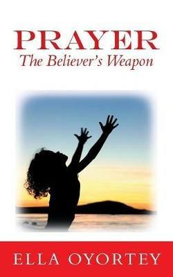 Prayer: The Believer's Weapon - Ella Oyortey - cover