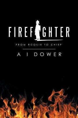 Firefighter: From Rookie to Chief - A I Dower - cover