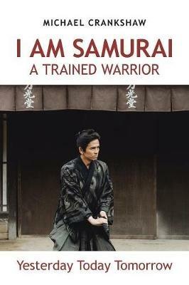 I Am Samurai a Trained Warrior: Yesterday Today Tomorrow - Michael Crankshaw - cover